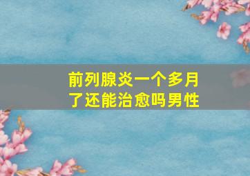 前列腺炎一个多月了还能治愈吗男性