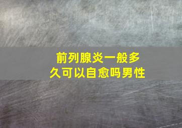 前列腺炎一般多久可以自愈吗男性