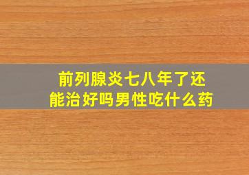 前列腺炎七八年了还能治好吗男性吃什么药