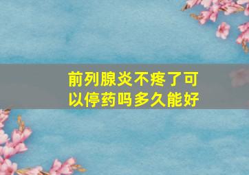 前列腺炎不疼了可以停药吗多久能好