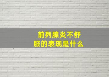 前列腺炎不舒服的表现是什么