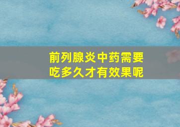 前列腺炎中药需要吃多久才有效果呢