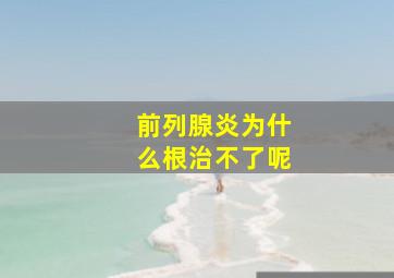 前列腺炎为什么根治不了呢