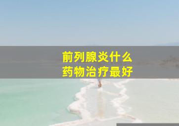 前列腺炎什么药物治疗最好