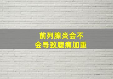 前列腺炎会不会导致腹痛加重