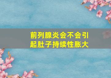 前列腺炎会不会引起肚子持续性胀大