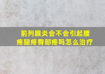 前列腺炎会不会引起腰疼腿疼臀部疼吗怎么治疗