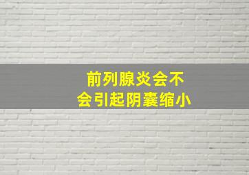 前列腺炎会不会引起阴囊缩小