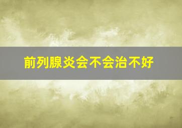 前列腺炎会不会治不好