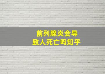 前列腺炎会导致人死亡吗知乎