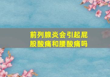 前列腺炎会引起屁股酸痛和腰酸痛吗