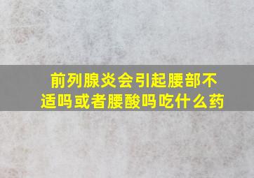 前列腺炎会引起腰部不适吗或者腰酸吗吃什么药