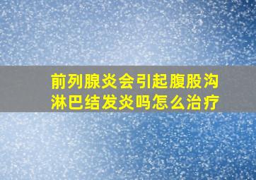 前列腺炎会引起腹股沟淋巴结发炎吗怎么治疗