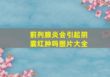 前列腺炎会引起阴囊红肿吗图片大全