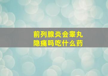 前列腺炎会睾丸隐痛吗吃什么药