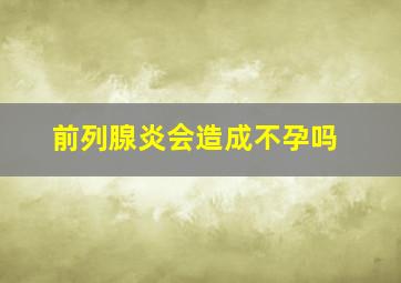 前列腺炎会造成不孕吗