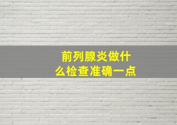 前列腺炎做什么检查准确一点