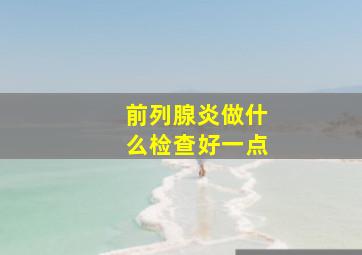 前列腺炎做什么检查好一点