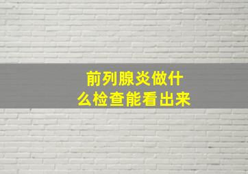 前列腺炎做什么检查能看出来