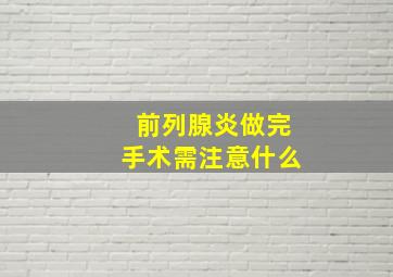 前列腺炎做完手术需注意什么