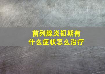 前列腺炎初期有什么症状怎么治疗