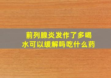 前列腺炎发作了多喝水可以缓解吗吃什么药