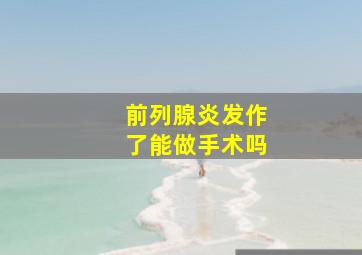 前列腺炎发作了能做手术吗