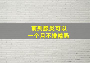 前列腺炎可以一个月不排精吗