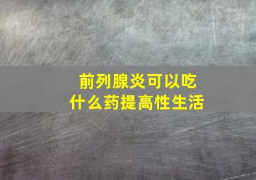 前列腺炎可以吃什么药提高性生活