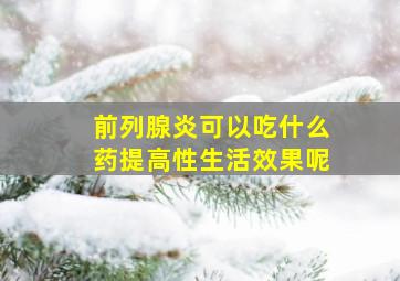 前列腺炎可以吃什么药提高性生活效果呢