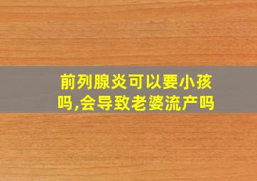 前列腺炎可以要小孩吗,会导致老婆流产吗