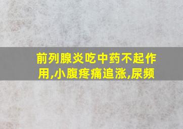 前列腺炎吃中药不起作用,小腹疼痛追涨,尿频