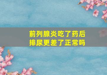 前列腺炎吃了药后排尿更差了正常吗