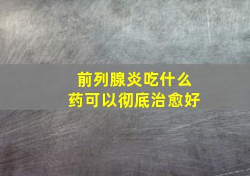 前列腺炎吃什么药可以彻底治愈好