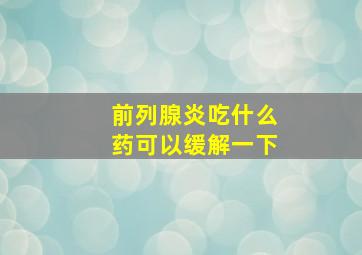 前列腺炎吃什么药可以缓解一下