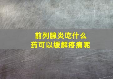 前列腺炎吃什么药可以缓解疼痛呢