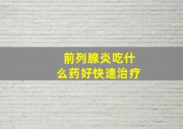 前列腺炎吃什么药好快速治疗