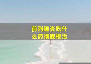 前列腺炎吃什么药彻底根治