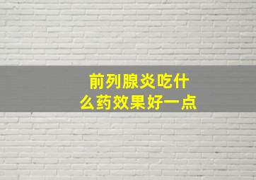 前列腺炎吃什么药效果好一点