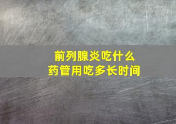 前列腺炎吃什么药管用吃多长时间