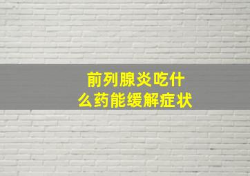 前列腺炎吃什么药能缓解症状