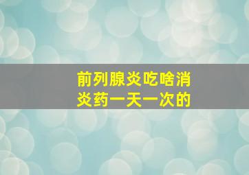 前列腺炎吃啥消炎药一天一次的