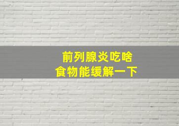 前列腺炎吃啥食物能缓解一下