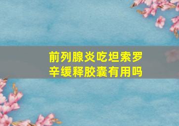 前列腺炎吃坦索罗辛缓释胶囊有用吗