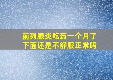 前列腺炎吃药一个月了下面还是不舒服正常吗