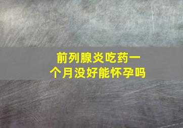 前列腺炎吃药一个月没好能怀孕吗