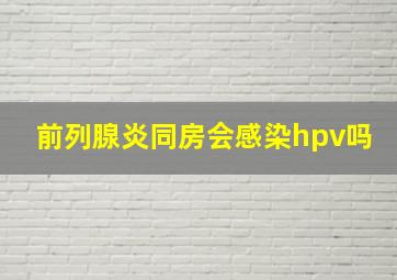 前列腺炎同房会感染hpv吗