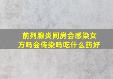 前列腺炎同房会感染女方吗会传染吗吃什么药好