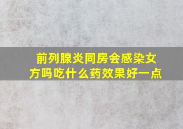 前列腺炎同房会感染女方吗吃什么药效果好一点