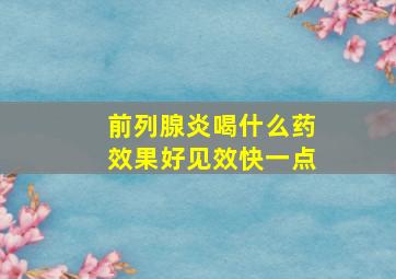 前列腺炎喝什么药效果好见效快一点